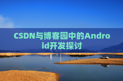 CSDN与博客园中的Android开发探讨