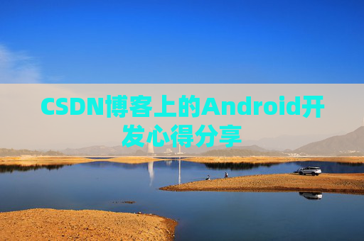 CSDN博客上的Android开发心得分享